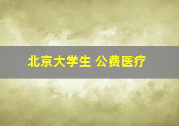 北京大学生 公费医疗